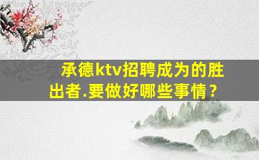 承德ktv招聘成为的胜出者.要做好哪些事情？